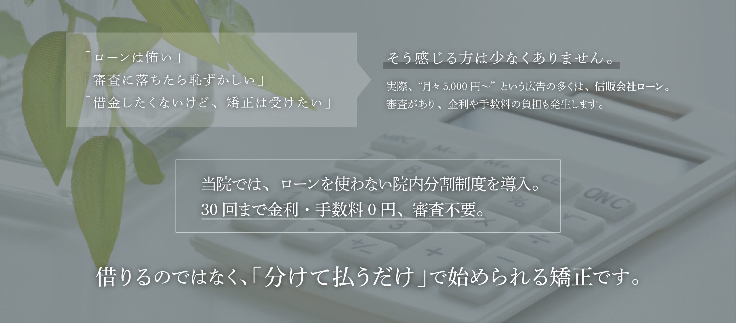 当院では、ローンを使わない院内分割制度を導入。30回まで金利・手数料0円、審査不要。
